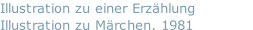 Illustration zu einer Erzählung
Illustration zu Märchen, 1981

